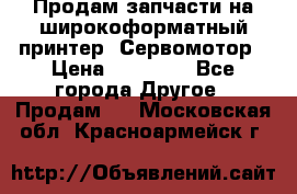 Продам запчасти на широкоформатный принтер. Сервомотор › Цена ­ 29 000 - Все города Другое » Продам   . Московская обл.,Красноармейск г.